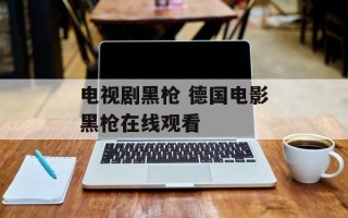 电视剧黑枪 德国电影黑枪在线观看