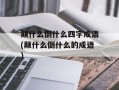 颠什么倒什么四字成语(颠什么倒什么的成语)