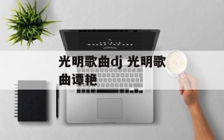 光明歌曲dj 光明歌曲谭艳