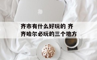 齐市有什么好玩的 齐齐哈尔必玩的三个地方