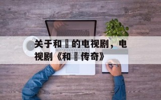 关于和珅的电视剧，电视剧《和珅传奇》
