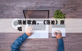 落差歌曲，《落差》原唱