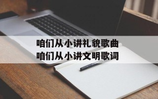 咱们从小讲礼貌歌曲 咱们从小讲文明歌词