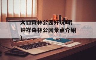 大口森林公园好玩吗(钟祥森林公园景点介绍)