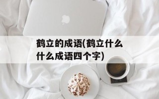 鹤立的成语(鹤立什么什么成语四个字)