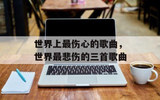 世界上最伤心的歌曲，世界最悲伤的三首歌曲