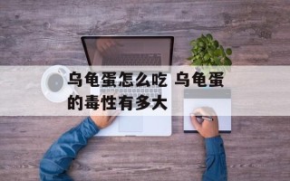 乌龟蛋怎么吃 乌龟蛋的毒性有多大