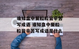 谁知盘中餐粒粒皆辛苦写成语 谁知盘中餐粒粒皆辛苦写成语是什么
