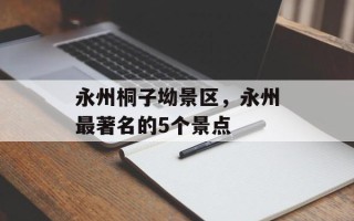永州桐子坳景区，永州最著名的5个景点
