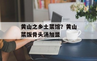 黄山之乡土菜馆？黄山菜饭骨头汤加盟