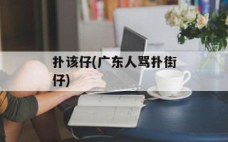 扑该仔(广东人骂扑街仔)
