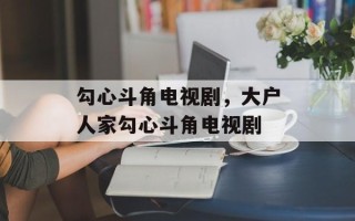 勾心斗角电视剧，大户人家勾心斗角电视剧