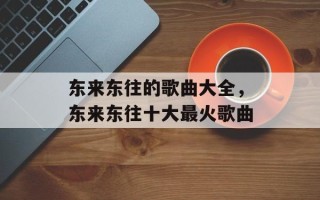 东来东往的歌曲大全，东来东往十大最火歌曲