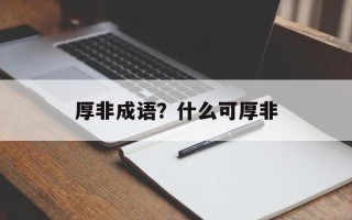 厚非成语？什么可厚非