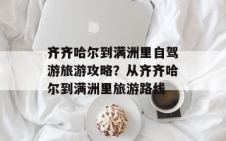 齐齐哈尔到满洲里自驾游旅游攻略？从齐齐哈尔到满洲里旅游路线