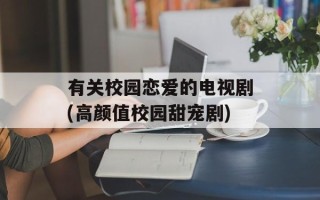 有关校园恋爱的电视剧(高颜值校园甜宠剧)