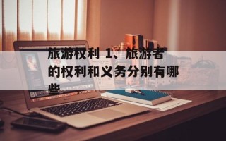 旅游权利 1、旅游者的权利和义务分别有哪些