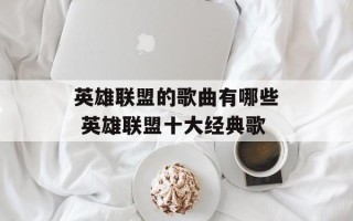 英雄联盟的歌曲有哪些 英雄联盟十大经典歌