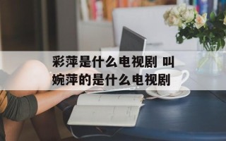彩萍是什么电视剧 叫婉萍的是什么电视剧