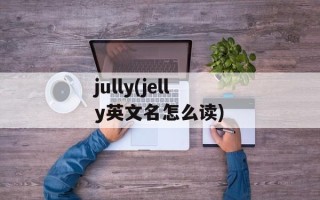 jully(jelly英文名怎么读)