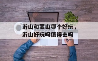 沂山和蒙山哪个好玩，沂山好玩吗值得去吗