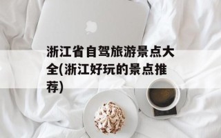 浙江省自驾旅游景点大全(浙江好玩的景点推荐)