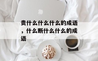 贵什么什么什么的成语，什么断什么什么的成语