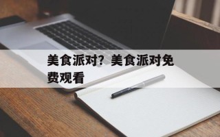 美食派对？美食派对免费观看
