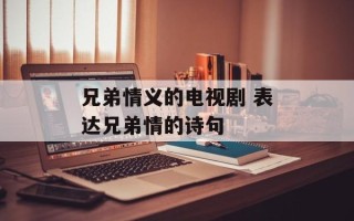 兄弟情义的电视剧 表达兄弟情的诗句
