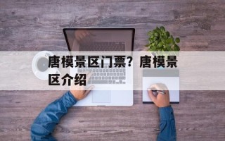 唐模景区门票？唐模景区介绍