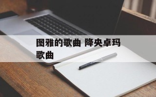图雅的歌曲 降央卓玛歌曲