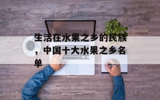 生活在水果之乡的民族，中国十大水果之乡名单
