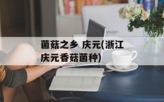 菌菇之乡 庆元(浙江庆元香菇菌种)
