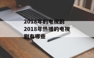 2018年的电视剧 2018年热播的电视剧有哪些