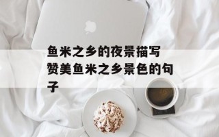 鱼米之乡的夜景描写 赞美鱼米之乡景色的句子
