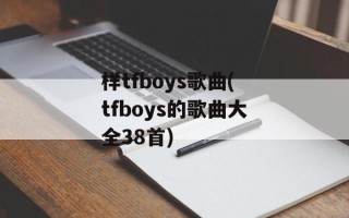 样tfboys歌曲(tfboys的歌曲大全38首)