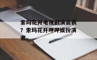 索玛花开电视剧演员表？索玛花开呷呷嫫扮演者