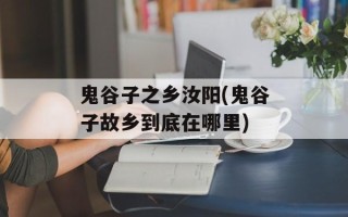 鬼谷子之乡汝阳(鬼谷子故乡到底在哪里)