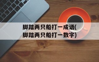 脚踏两只船打一成语(脚踏两只船打一数字)