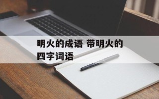明火的成语 带明火的四字词语