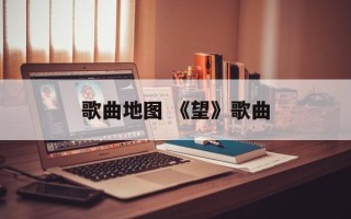 歌曲地图 《望》歌曲