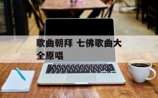歌曲朝拜 七佛歌曲大全原唱