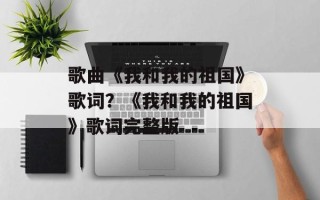 歌曲《我和我的祖国》歌词？《我和我的祖国》歌词完整版