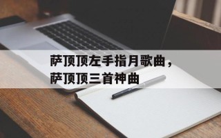 萨顶顶左手指月歌曲，萨顶顶三首神曲