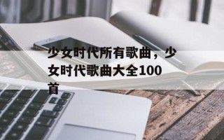 少女时代所有歌曲，少女时代歌曲大全100首