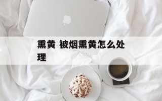 熏黄 被烟熏黄怎么处理