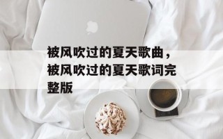 被风吹过的夏天歌曲，被风吹过的夏天歌词完整版