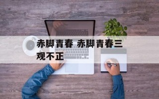 赤脚青春 赤脚青春三观不正