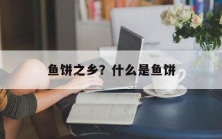 鱼饼之乡？什么是鱼饼
