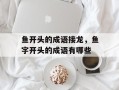 鱼开头的成语接龙，鱼字开头的成语有哪些
